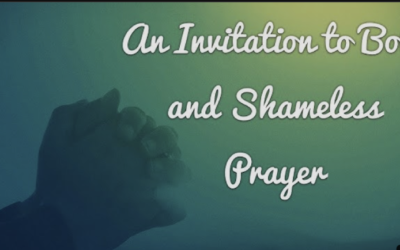An Invitation to Bold and Shameless Prayer